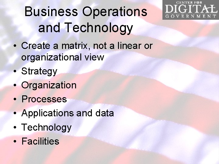Business Operations and Technology • Create a matrix, not a linear or organizational view