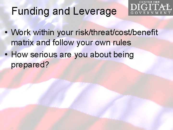 Funding and Leverage • Work within your risk/threat/cost/benefit matrix and follow your own rules