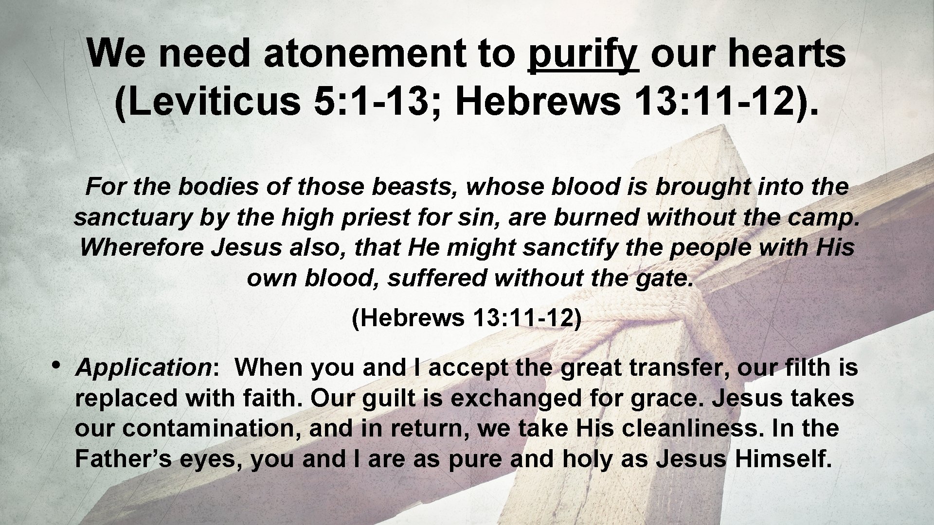 We need atonement to purify our hearts (Leviticus 5: 1 -13; Hebrews 13: 11