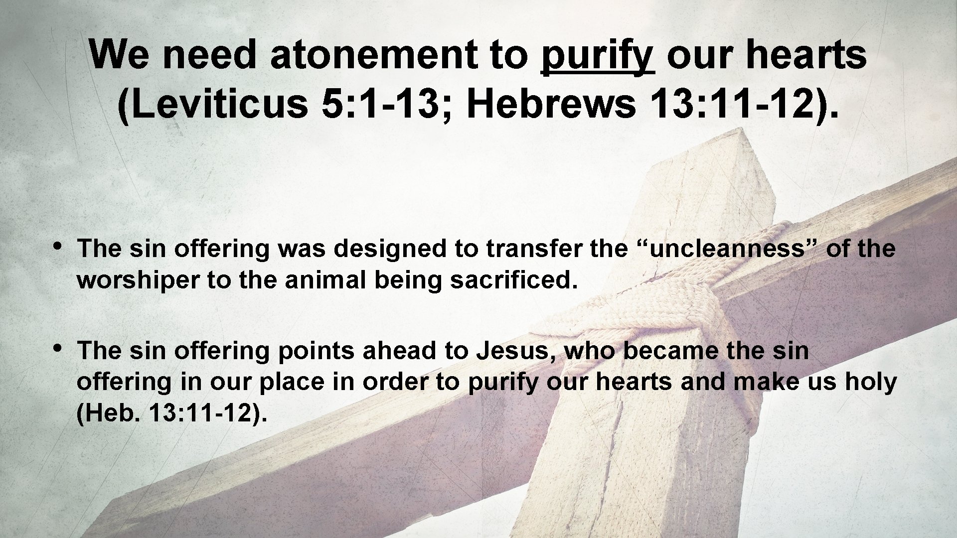 We need atonement to purify our hearts (Leviticus 5: 1 -13; Hebrews 13: 11