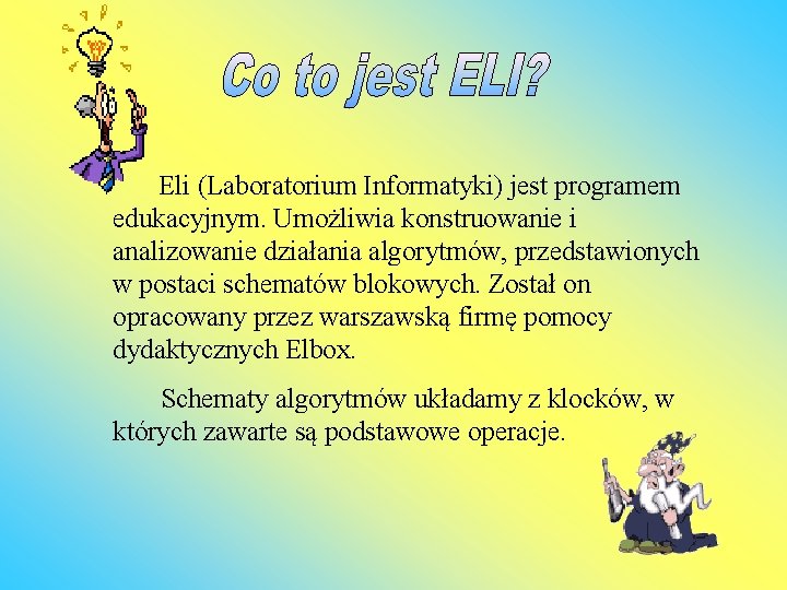  Eli (Laboratorium Informatyki) jest programem edukacyjnym. Umożliwia konstruowanie i analizowanie działania algorytmów, przedstawionych