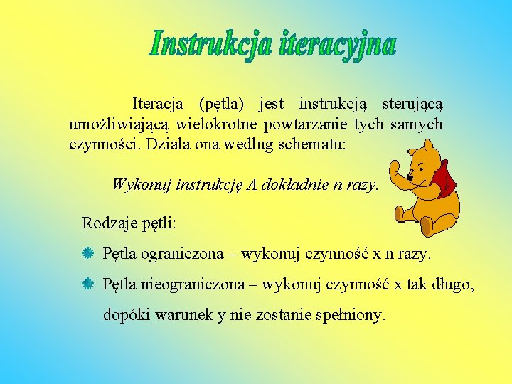  Iteracja (pętla) jest instrukcją sterującą umożliwiającą wielokrotne powtarzanie tych samych czynności. Działa ona