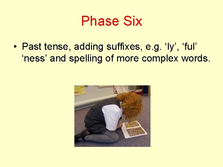 Phase Six • Past tense, adding suffixes, e. g. ‘ly’, ‘ful’ ‘ness’ and spelling