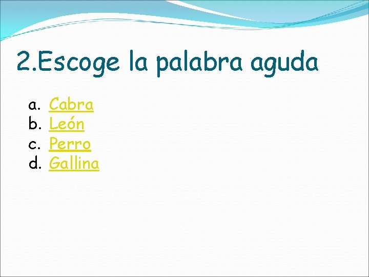 2. Escoge la palabra aguda a. b. c. d. Cabra León Perro Gallina 