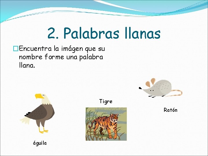 2. Palabras llanas �Encuentra la imágen que su nombre forme una palabra llana. Tigre