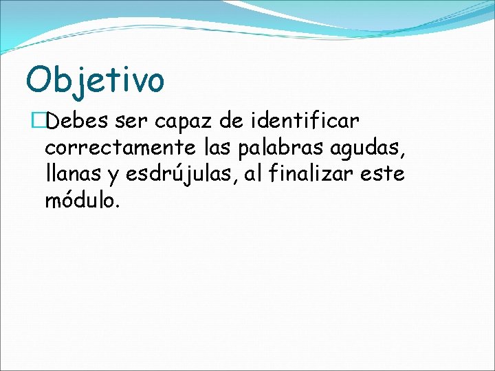 Objetivo �Debes ser capaz de identificar correctamente las palabras agudas, llanas y esdrújulas, al