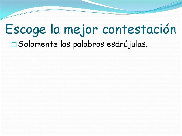 Escoge la mejor contestación � Solamente las palabras esdrújulas. 