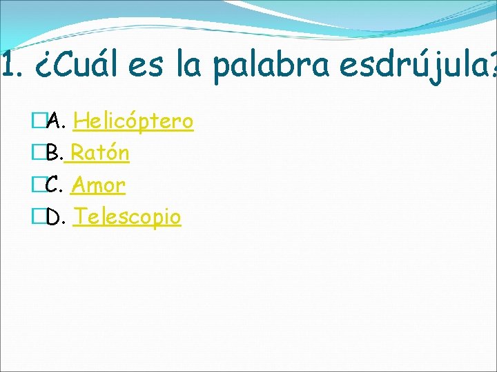 1. ¿Cuál es la palabra esdrújula? �A. Helicóptero �B. Ratón �C. Amor �D. Telescopio