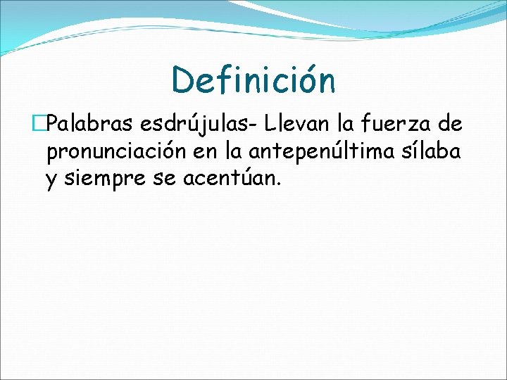 Definición �Palabras esdrújulas- Llevan la fuerza de pronunciación en la antepenúltima sílaba y siempre