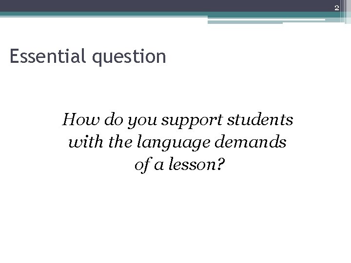 2 Essential question How do you support students with the language demands of a