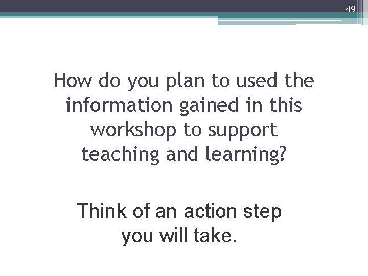 49 How do you plan to used the information gained in this workshop to
