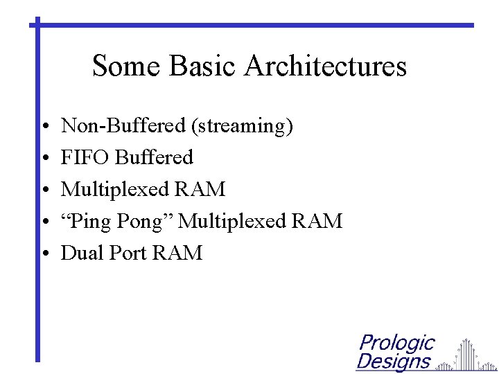 Some Basic Architectures • • • Non-Buffered (streaming) FIFO Buffered Multiplexed RAM “Ping Pong”