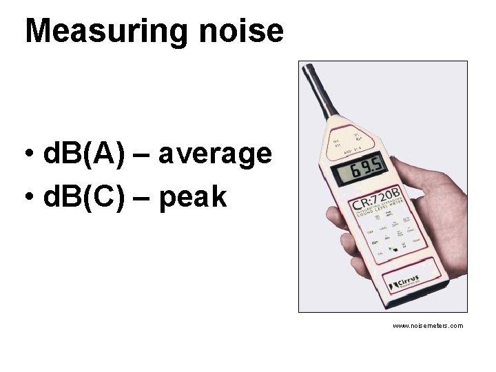 Measuring noise • d. B(A) – average • d. B(C) – peak www. noisemeters.