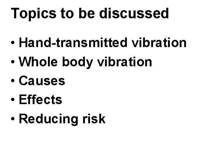 Topics to be discussed • Hand-transmitted vibration • Whole body vibration • Causes •