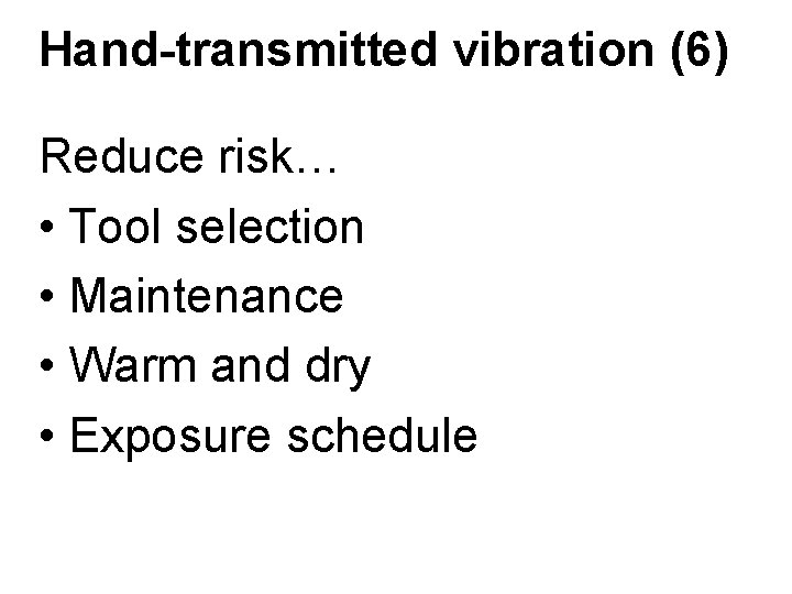 Hand-transmitted vibration (6) Reduce risk… • Tool selection • Maintenance • Warm and dry