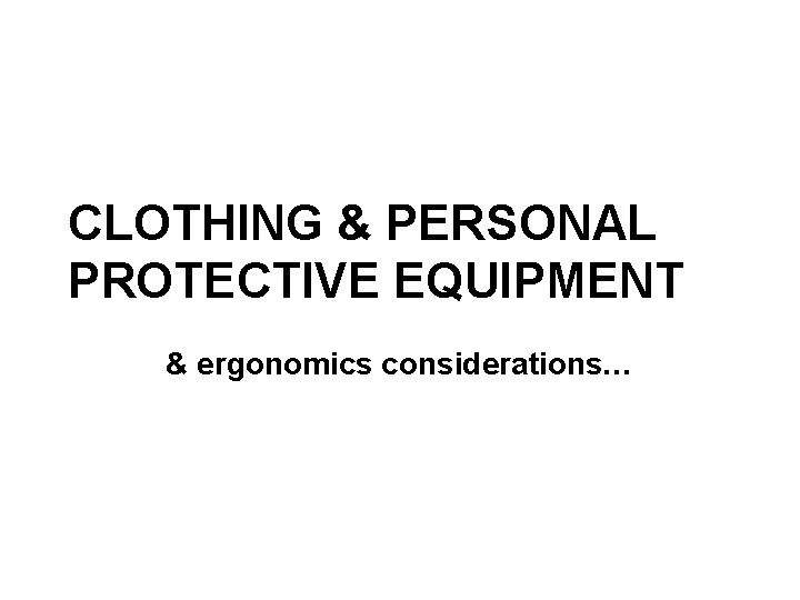 CLOTHING & PERSONAL PROTECTIVE EQUIPMENT & ergonomics considerations… 