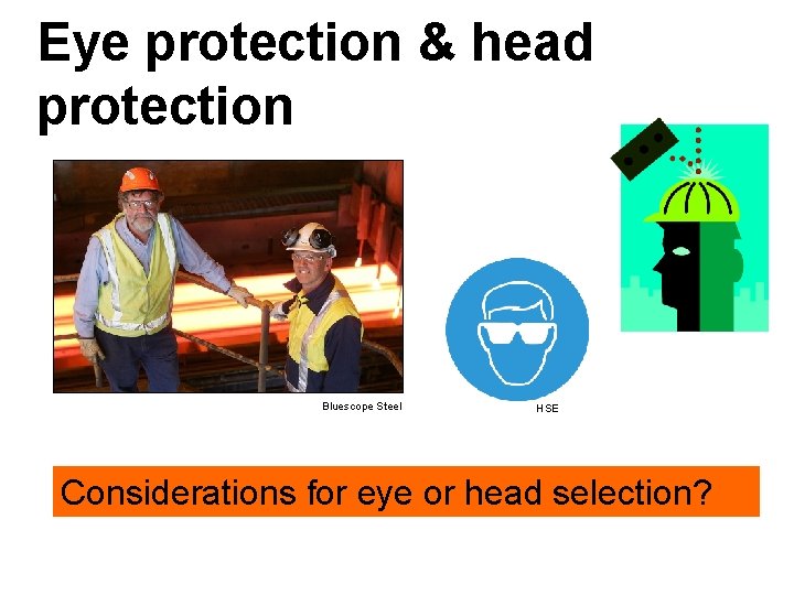 Eye protection & head protection Bluescope Steel HSE Considerations for eye or head selection?