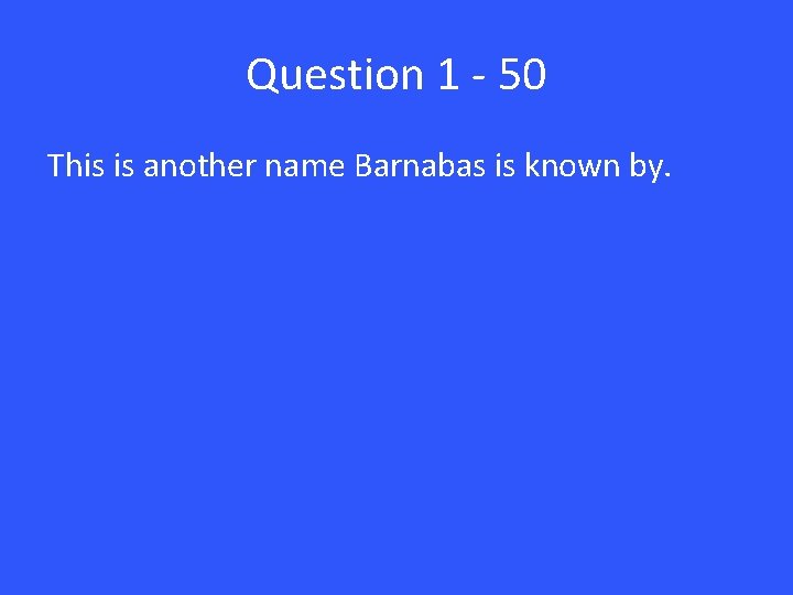 Question 1 - 50 This is another name Barnabas is known by. 