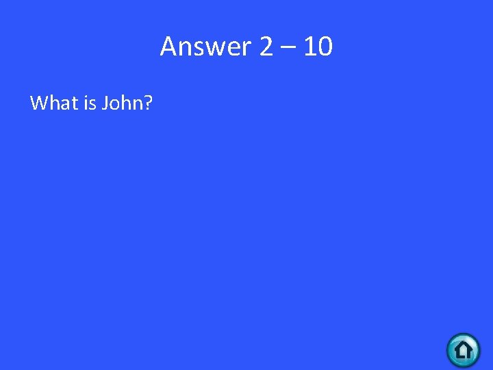 Answer 2 – 10 What is John? 