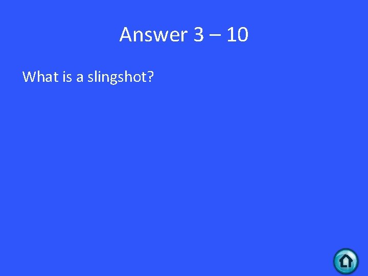 Answer 3 – 10 What is a slingshot? 