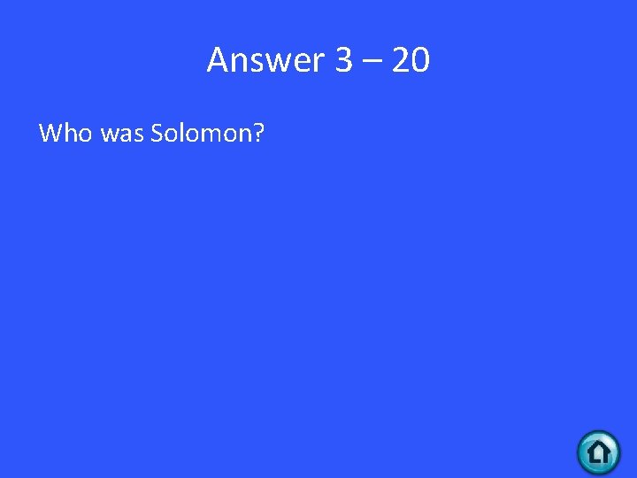 Answer 3 – 20 Who was Solomon? 