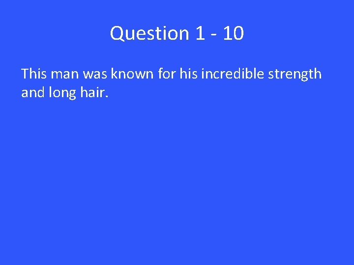 Question 1 - 10 This man was known for his incredible strength and long