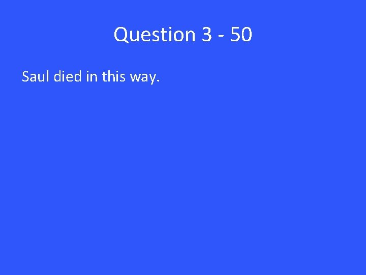 Question 3 - 50 Saul died in this way. 