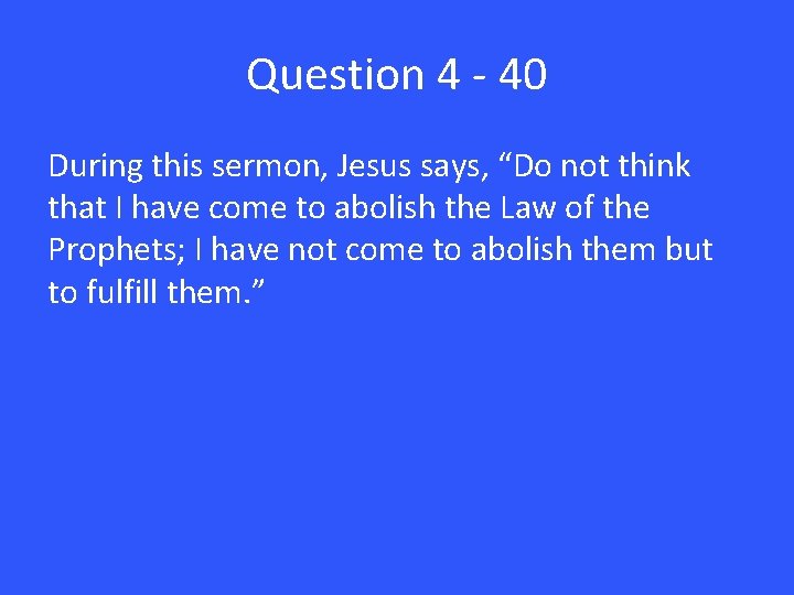 Question 4 - 40 During this sermon, Jesus says, “Do not think that I