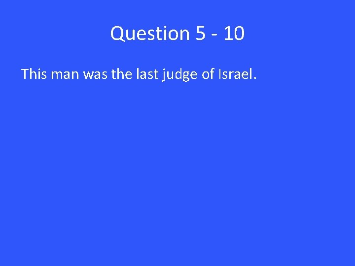 Question 5 - 10 This man was the last judge of Israel. 