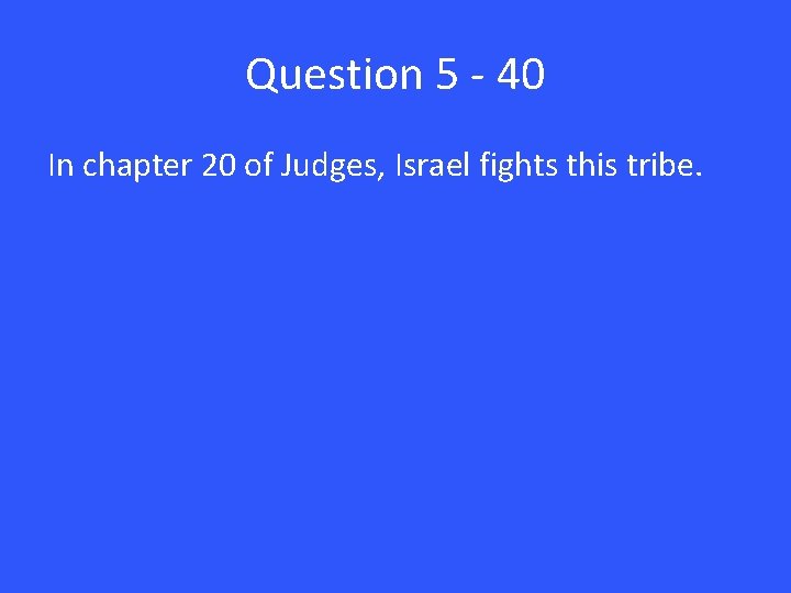 Question 5 - 40 In chapter 20 of Judges, Israel fights this tribe. 