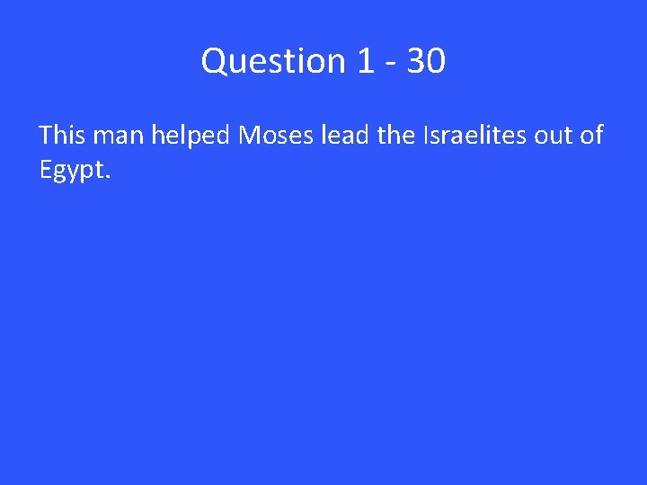 Question 1 - 30 This man helped Moses lead the Israelites out of Egypt.