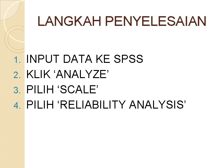 LANGKAH PENYELESAIAN INPUT DATA KE SPSS 2. KLIK ‘ANALYZE’ 3. PILIH ‘SCALE’ 4. PILIH