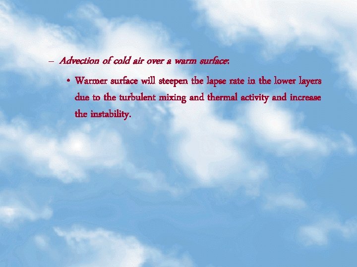 – Advection of cold air over a warm surface: • Warmer surface will steepen