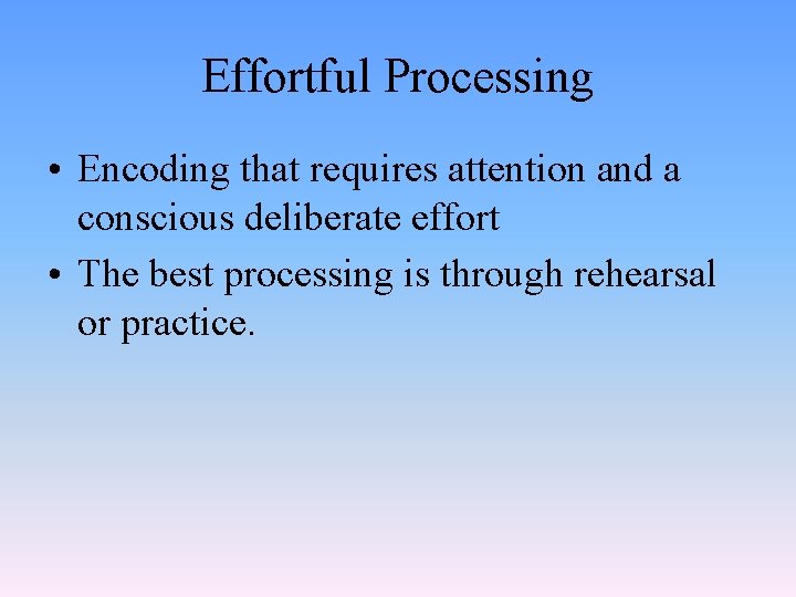 Effortful Processing • Encoding that requires attention and a conscious deliberate effort • The