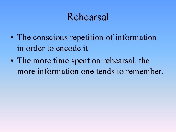 Rehearsal • The conscious repetition of information in order to encode it • The