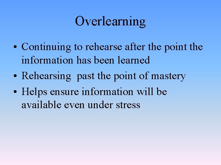 Overlearning • Continuing to rehearse after the point the information has been learned •