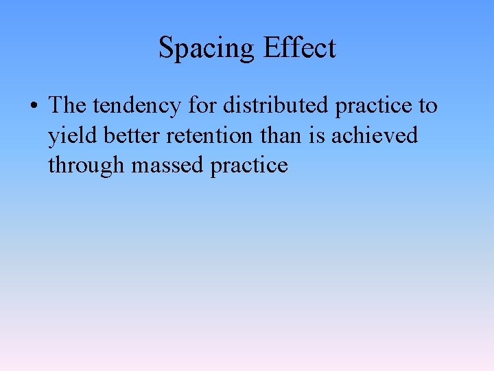 Spacing Effect • The tendency for distributed practice to yield better retention than is