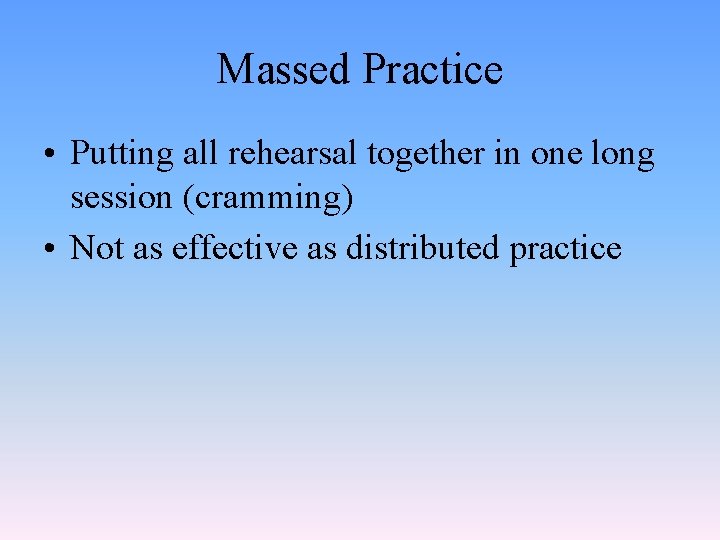 Massed Practice • Putting all rehearsal together in one long session (cramming) • Not