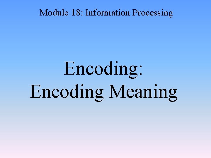 Module 18: Information Processing Encoding: Encoding Meaning 