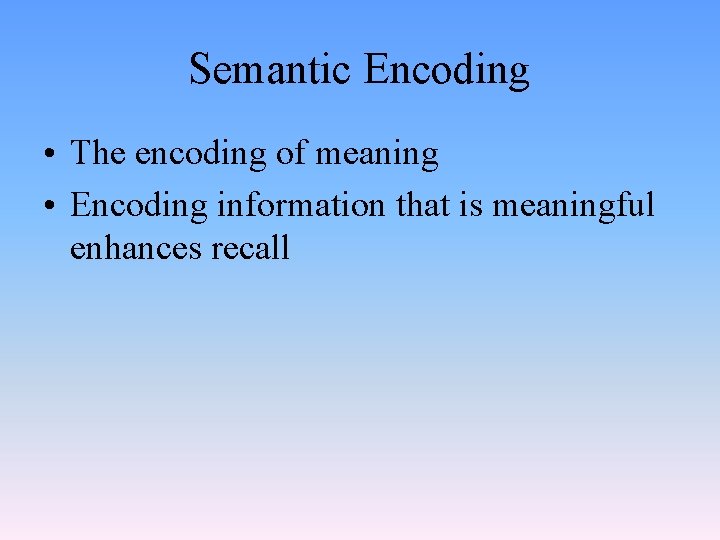 Semantic Encoding • The encoding of meaning • Encoding information that is meaningful enhances