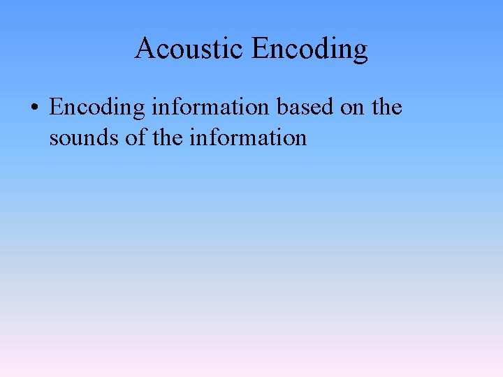 Acoustic Encoding • Encoding information based on the sounds of the information 