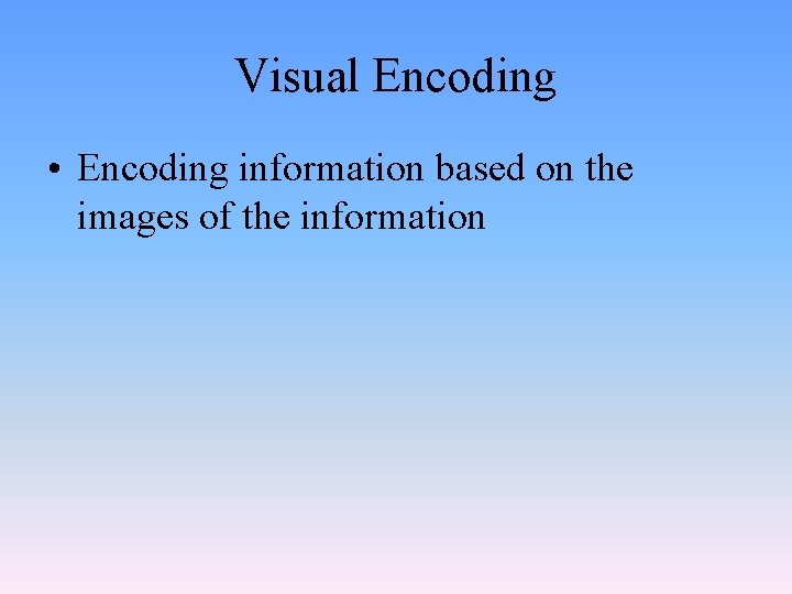 Visual Encoding • Encoding information based on the images of the information 