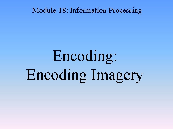 Module 18: Information Processing Encoding: Encoding Imagery 