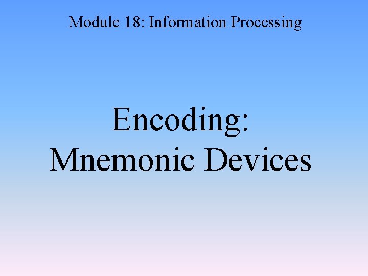 Module 18: Information Processing Encoding: Mnemonic Devices 