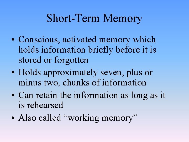 Short-Term Memory • Conscious, activated memory which holds information briefly before it is stored