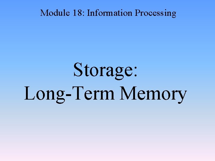 Module 18: Information Processing Storage: Long-Term Memory 