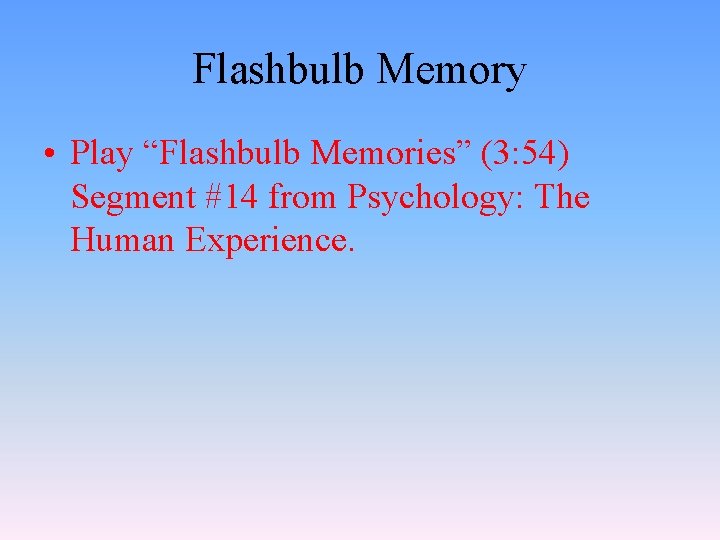 Flashbulb Memory • Play “Flashbulb Memories” (3: 54) Segment #14 from Psychology: The Human