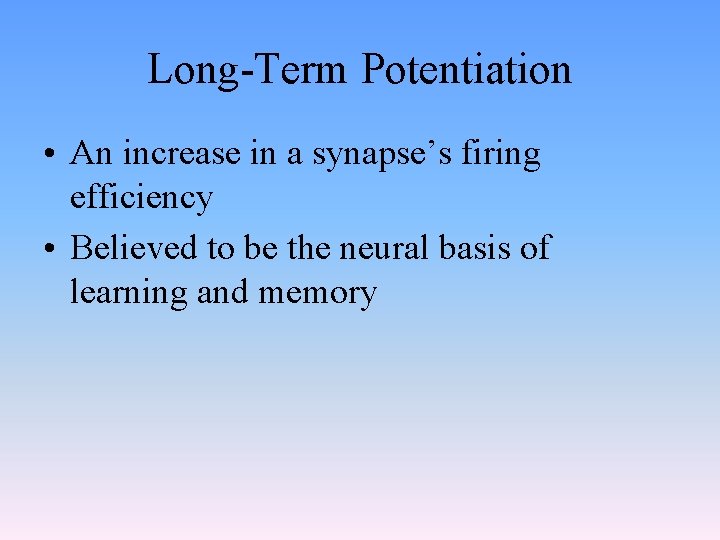 Long-Term Potentiation • An increase in a synapse’s firing efficiency • Believed to be