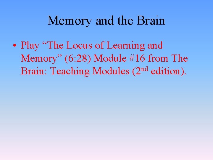 Memory and the Brain • Play “The Locus of Learning and Memory” (6: 28)