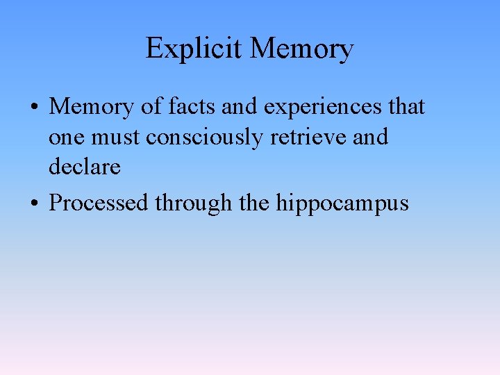 Explicit Memory • Memory of facts and experiences that one must consciously retrieve and